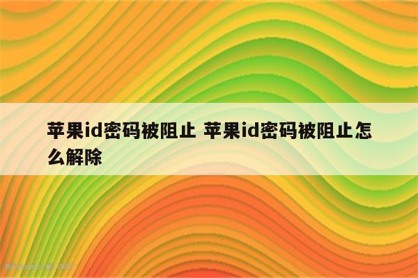 苹果id密码被阻止 苹果id密码被阻止怎么解除