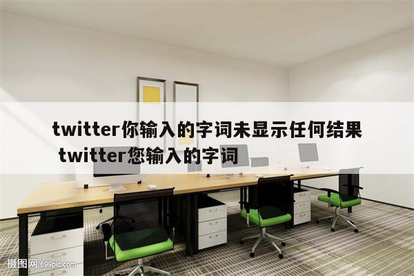 twitter你输入的字词未显示任何结果 twitter您输入的字词