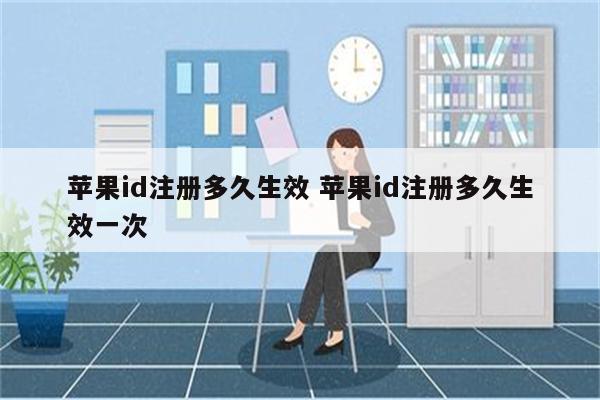 苹果id注册多久生效 苹果id注册多久生效一次