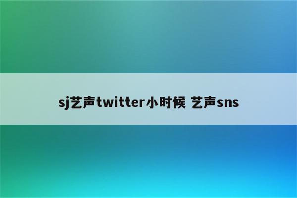 sj艺声twitter小时候 艺声sns