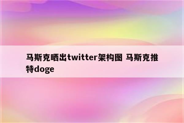 马斯克晒出twitter架构图 马斯克推特doge