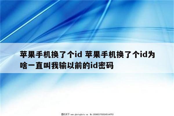 苹果手机换了个id 苹果手机换了个id为啥一直叫我输以前的id密码