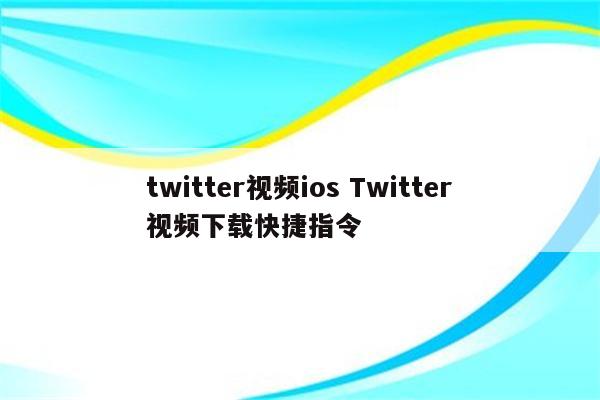 twitter视频ios Twitter视频下载快捷指令