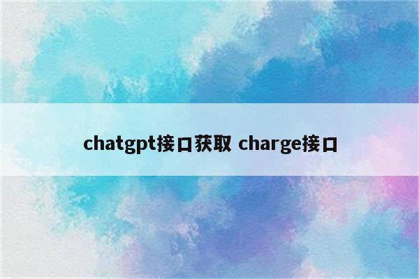 chatgpt接口获取 charge接口