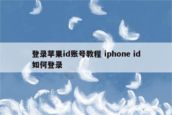 登录苹果id账号教程 iphone id如何登录