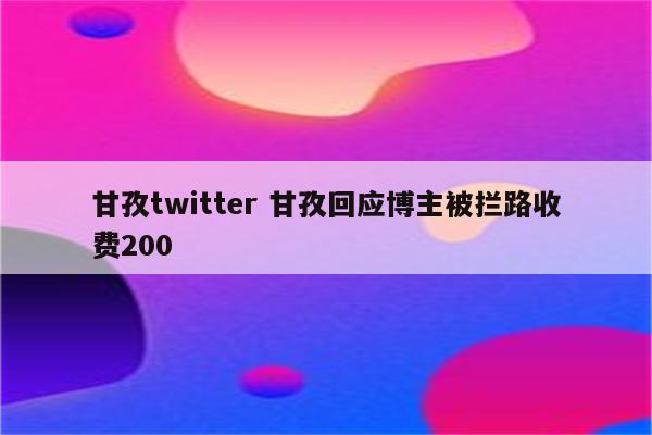 甘孜twitter 甘孜回应博主被拦路收费200