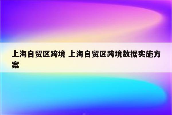 上海自贸区跨境 上海自贸区跨境数据实施方案