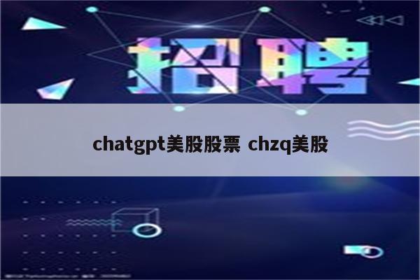 chatgpt美股股票 chzq美股