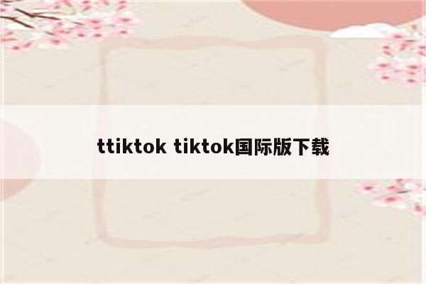 ttiktok tiktok国际版下载