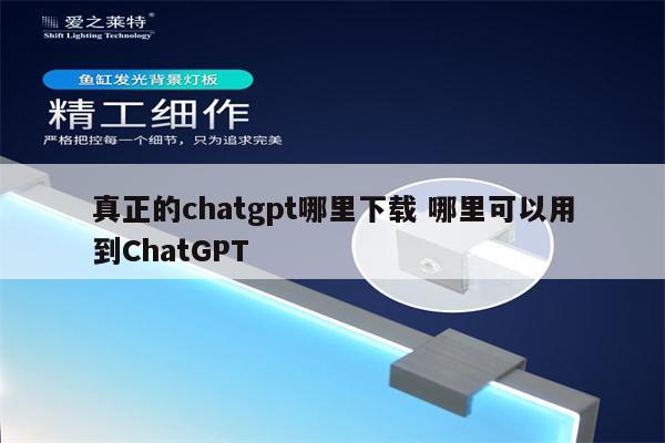 真正的chatgpt哪里下载 哪里可以用到ChatGPT