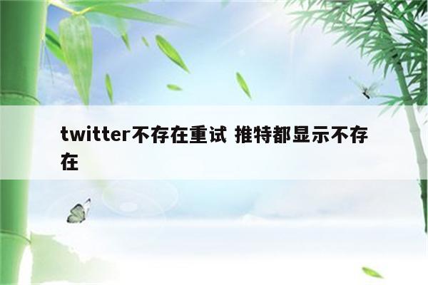 twitter不存在重试 推特都显示不存在