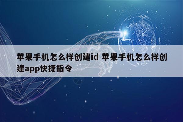 苹果手机怎么样创建id 苹果手机怎么样创建app快捷指令