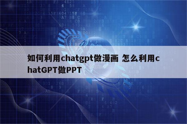 如何利用chatgpt做漫画 怎么利用chatGPT做PPT