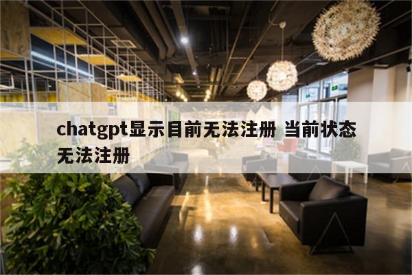 chatgpt显示目前无法注册 当前状态无法注册