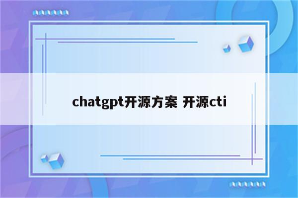 chatgpt开源方案 开源cti