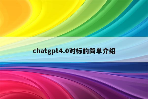 chatgpt4.0对标的简单介绍