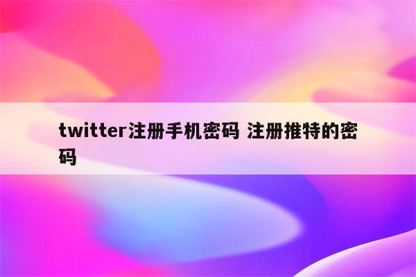 twitter注册手机密码 注册推特的密码