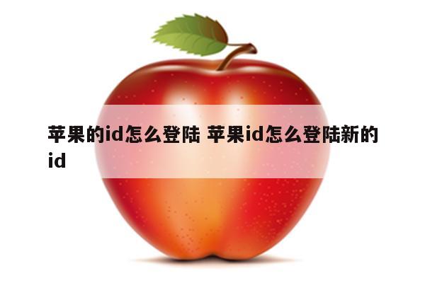 苹果的id怎么登陆 苹果id怎么登陆新的id