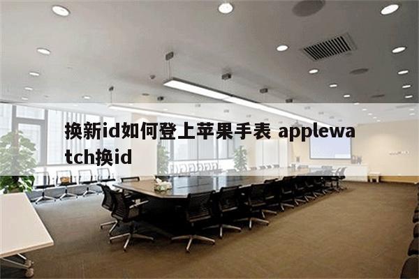 换新id如何登上苹果手表 applewatch换id