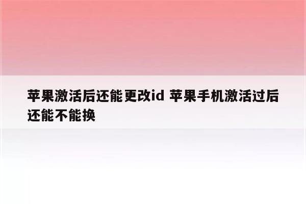 苹果激活后还能更改id 苹果手机激活过后还能不能换