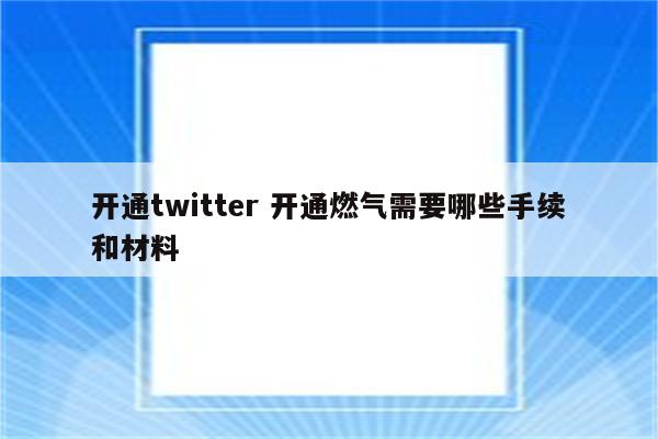 开通twitter 开通燃气需要哪些手续和材料