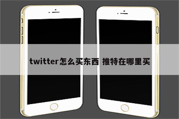 twitter怎么买东西 推特在哪里买