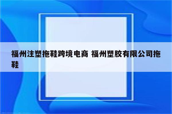 福州注塑拖鞋跨境电商 福州塑胶有限公司拖鞋