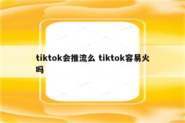 tiktok会推流么 tiktok容易火吗