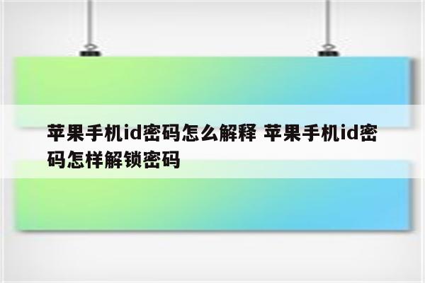 苹果手机id密码怎么解释 苹果手机id密码怎样解锁密码