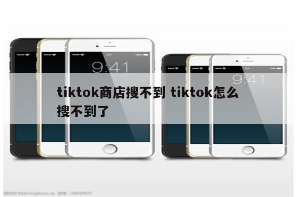 tiktok商店搜不到 tiktok怎么搜不到了