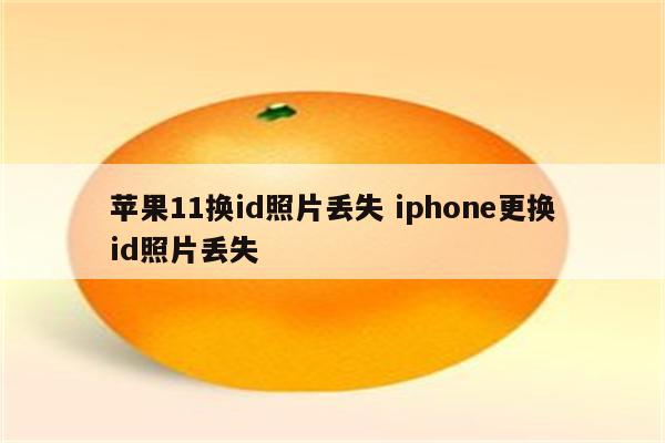 苹果11换id照片丢失 iphone更换id照片丢失