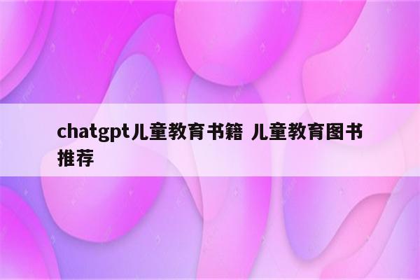 chatgpt儿童教育书籍 儿童教育图书推荐