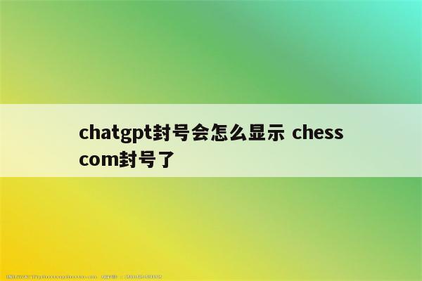 chatgpt封号会怎么显示 chesscom封号了