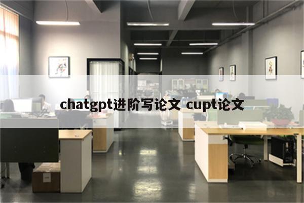 chatgpt进阶写论文 cupt论文