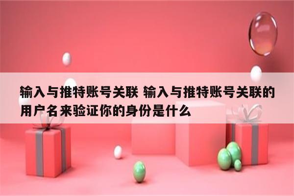 输入与推特账号关联 输入与推特账号关联的用户名来验证你的身份是什么