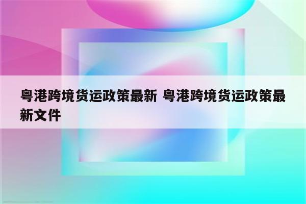 粤港跨境货运政策最新 粤港跨境货运政策最新文件