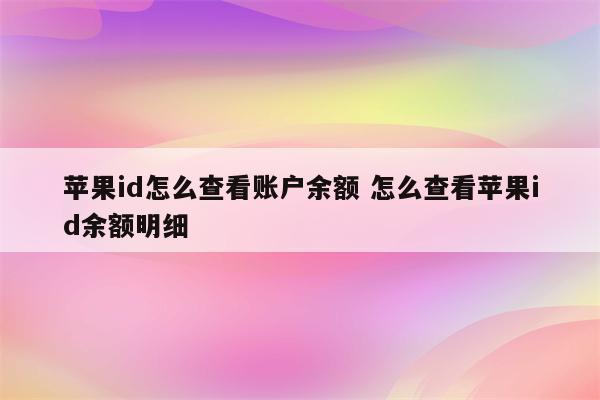 苹果id怎么查看账户余额 怎么查看苹果id余额明细