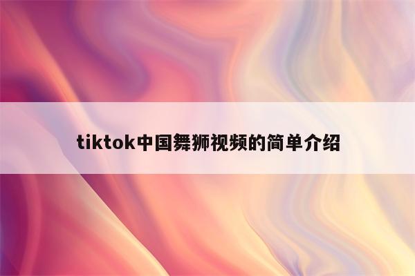 tiktok中国舞狮视频的简单介绍