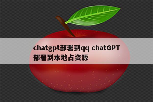 chatgpt部署到qq chatGPT部署到本地占资源