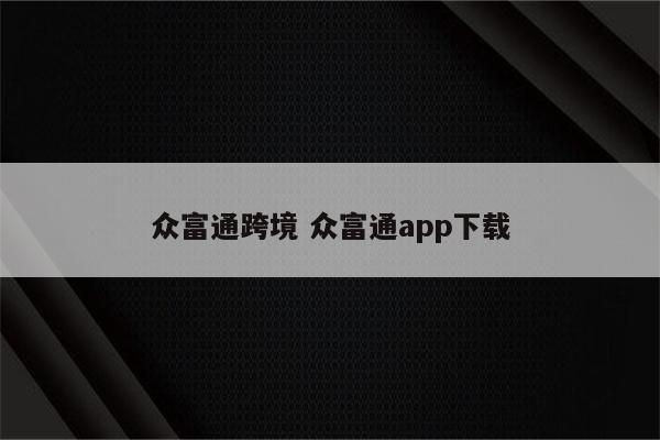 众富通跨境 众富通app下载