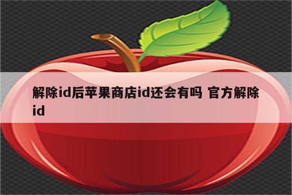 解除id后苹果商店id还会有吗 官方解除id