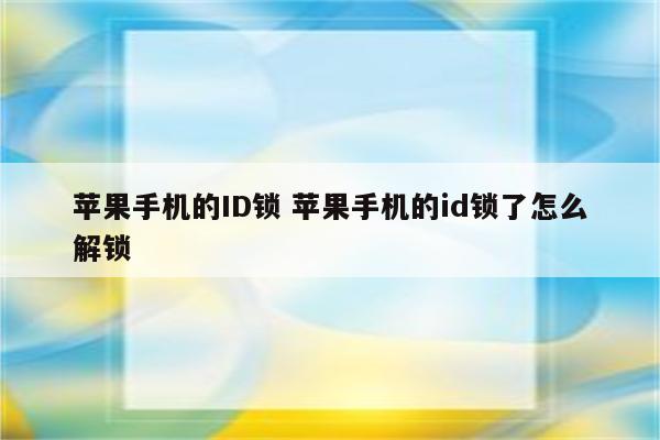 苹果手机的ID锁 苹果手机的id锁了怎么解锁