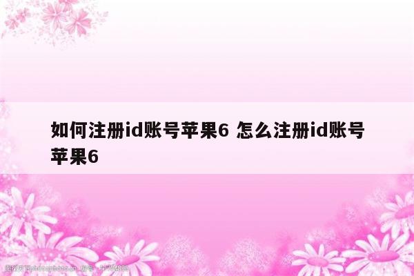 如何注册id账号苹果6 怎么注册id账号苹果6