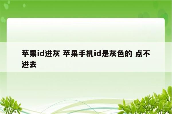 苹果id进灰 苹果手机id是灰色的 点不进去