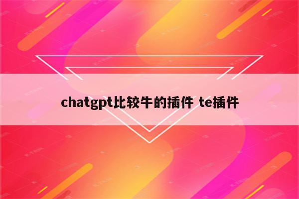 chatgpt比较牛的插件 te插件