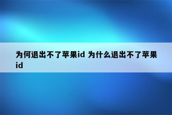 为何退出不了苹果id 为什么退出不了苹果id