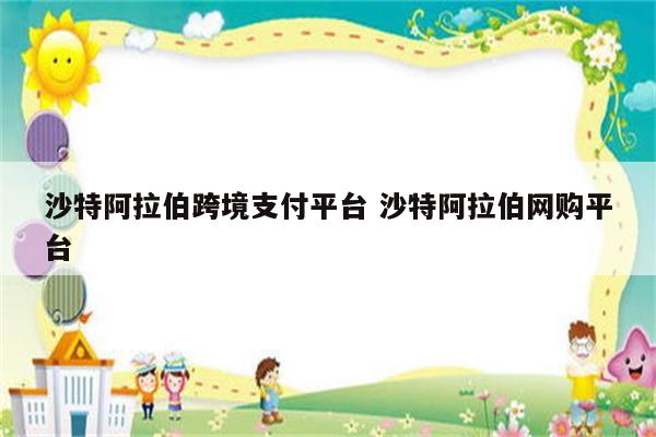 沙特阿拉伯跨境支付平台 沙特阿拉伯网购平台