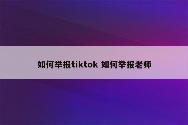 如何举报tiktok 如何举报老师