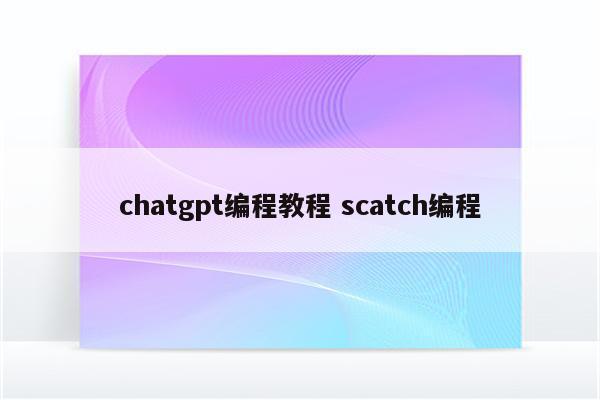 chatgpt编程教程 scatch编程