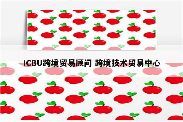 ICBU跨境贸易顾问 跨境技术贸易中心